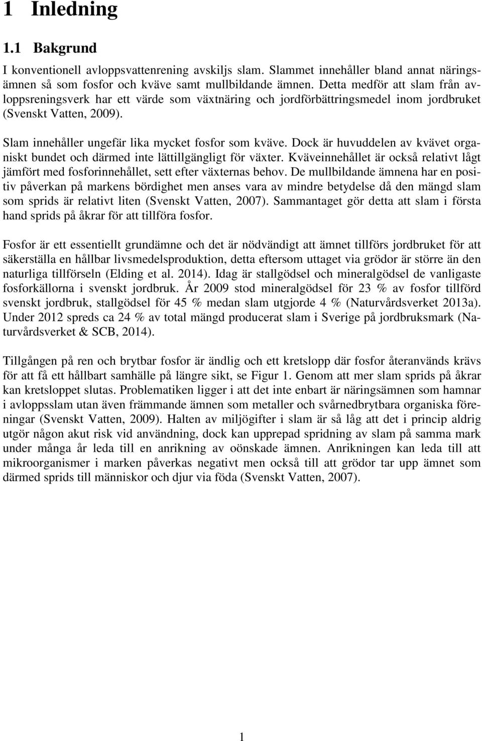 Dock är huvuddelen av kvävet organiskt bundet och därmed inte lättillgängligt för växter. Kväveinnehållet är också relativt lågt jämfört med fosforinnehållet, sett efter växternas behov.