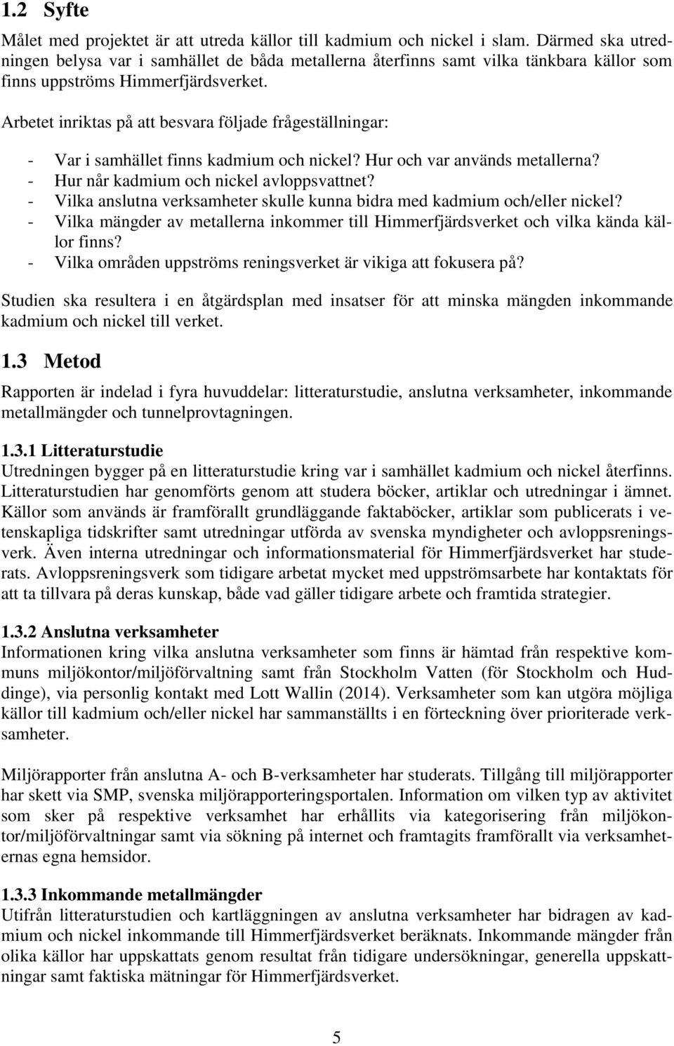 Arbetet inriktas på att besvara följade frågeställningar: - Var i samhället finns kadmium och nickel? Hur och var används metallerna? - Hur når kadmium och nickel avloppsvattnet?