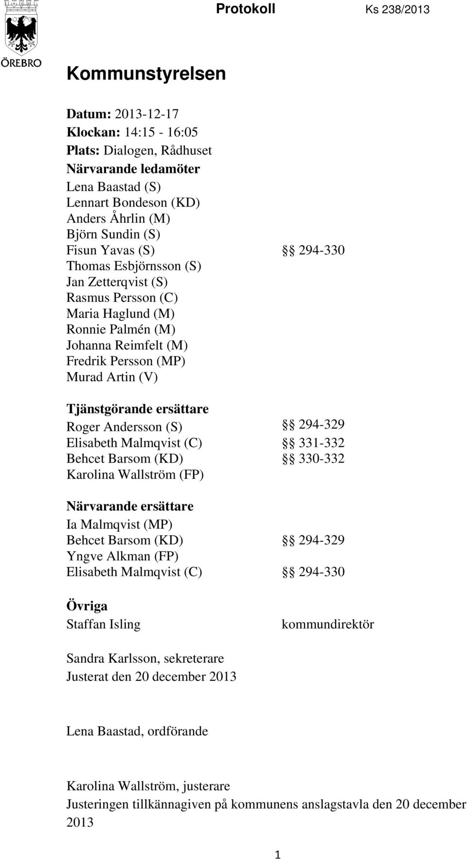 Roger Andersson (S) Elisabeth Malmqvist (C) Behcet Barsom (KD) Karolina Wallström (FP) Närvarande ersättare Ia Malmqvist (MP) Behcet Barsom (KD) Yngve Alkman (FP) Elisabeth Malmqvist (C) Övriga