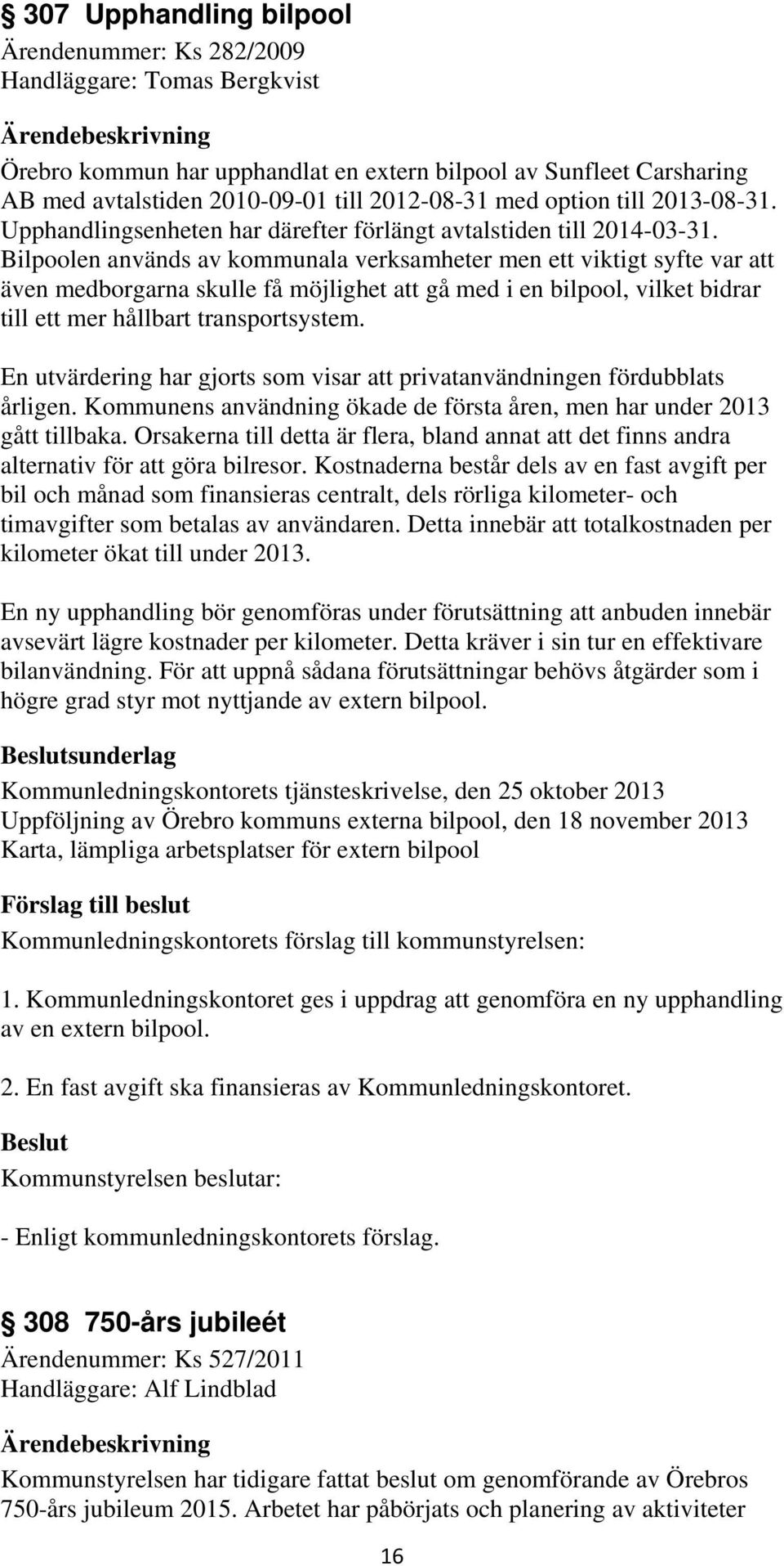 Bilpoolen används av kommunala verksamheter men ett viktigt syfte var att även medborgarna skulle få möjlighet att gå med i en bilpool, vilket bidrar till ett mer hållbart transportsystem.