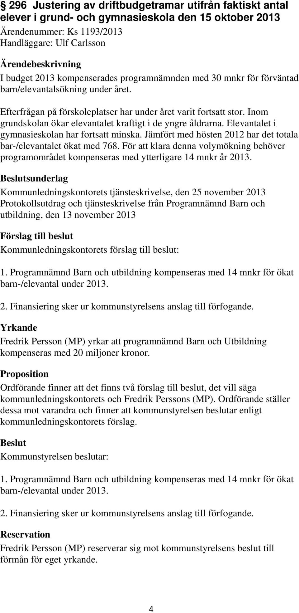 Inom grundskolan ökar elevantalet kraftigt i de yngre åldrarna. Elevantalet i gymnasieskolan har fortsatt minska. Jämfört med hösten 2012 har det totala bar-/elevantalet ökat med 768.