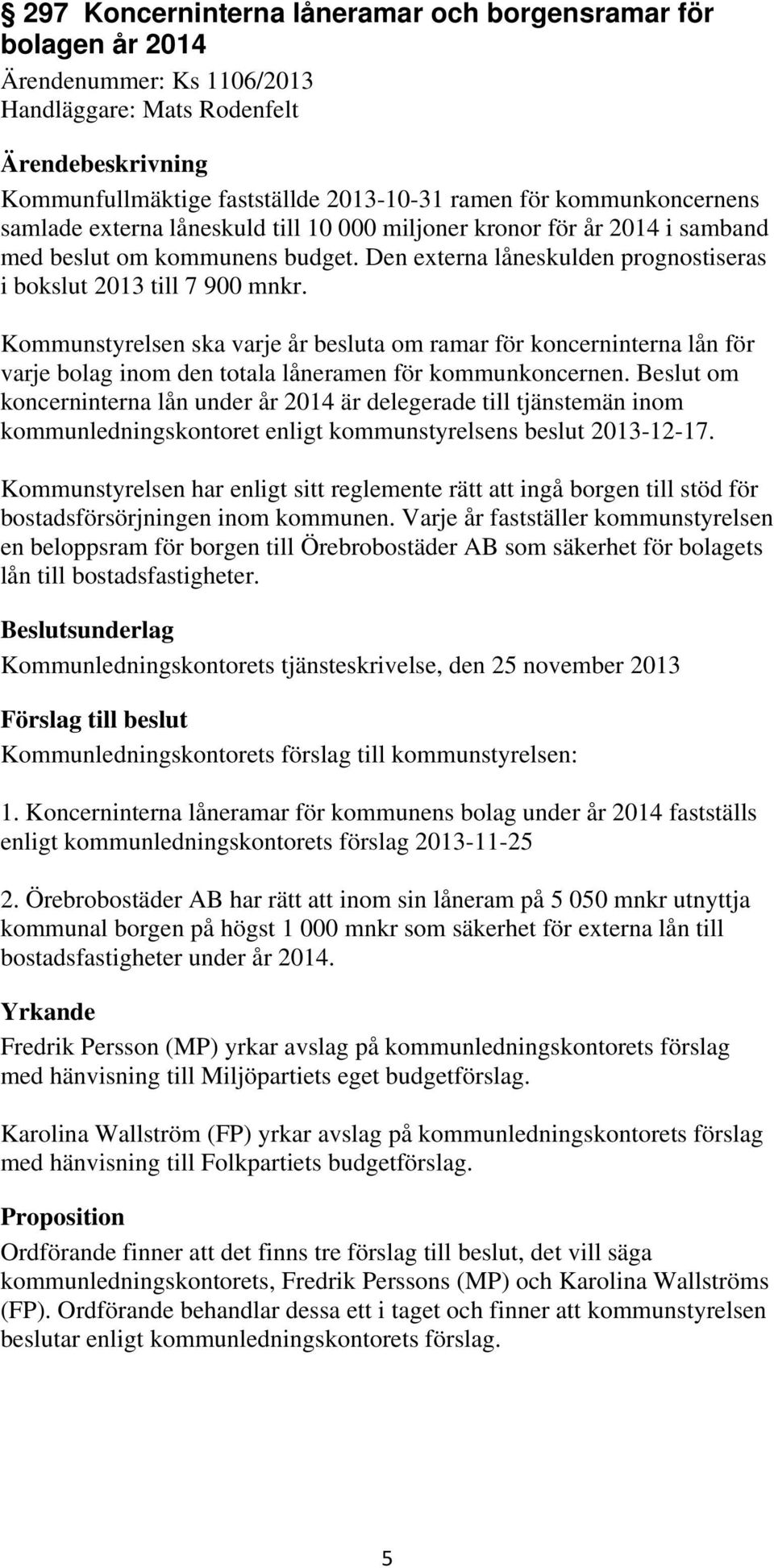 Kommunstyrelsen ska varje år besluta om ramar för koncerninterna lån för varje bolag inom den totala låneramen för kommunkoncernen.