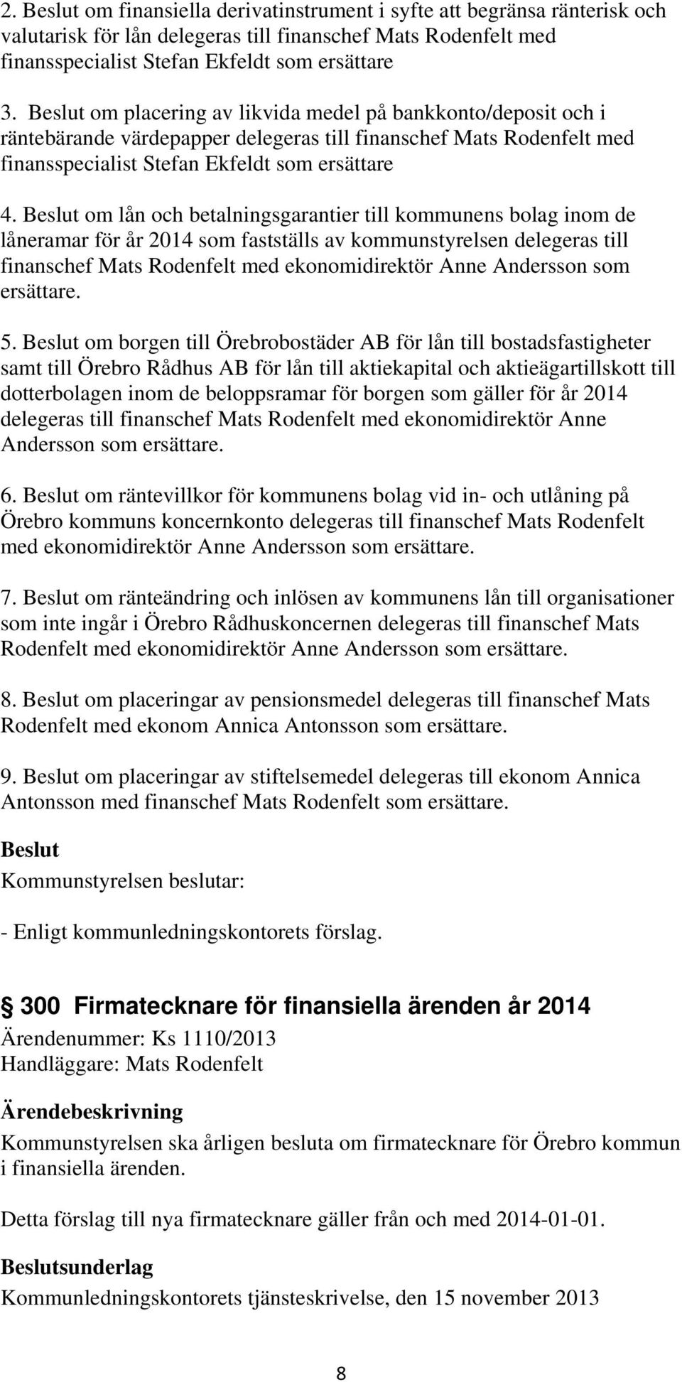 om lån och betalningsgarantier till kommunens bolag inom de låneramar för år 2014 som fastställs av kommunstyrelsen delegeras till finanschef Mats Rodenfelt med ekonomidirektör Anne Andersson som