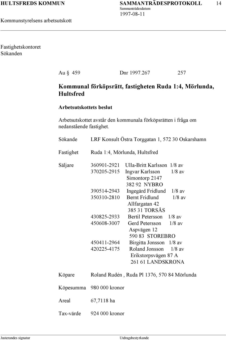 Sökande Fastighet Säljare Köpare Köpesumma Areal Tax-värde LRF Konsult Östra Torggatan 1, 572 30 Oskarshamn Ruda 1:4, Mörlunda, Hultsfred 360901-2921 Ulla-Britt Karlsson 1/8 av 370205-2915 Ingvar