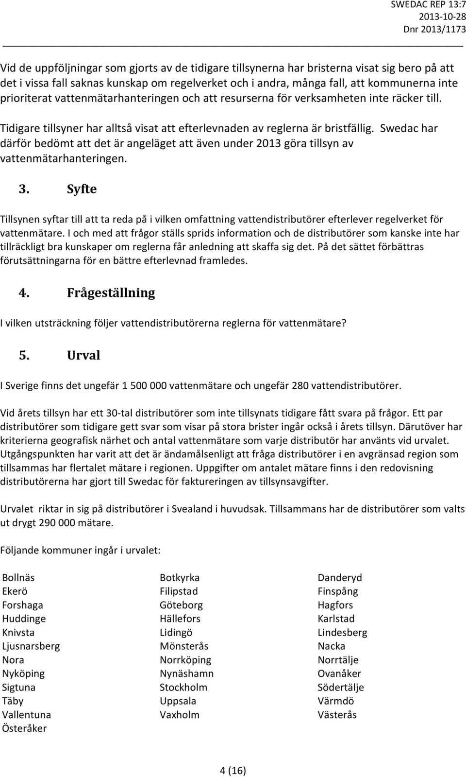 Swedac har därför bedömt att det är angeläget att även under 2013 göra tillsyn av vattenmätarhanteringen. 3.