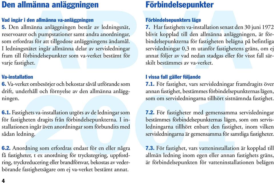 I ledningsnätet ingår allmänna delar av servisledningar fram till förbindelsepunkter som va-verket bestämt för varje fastighet. Va-installation 6.