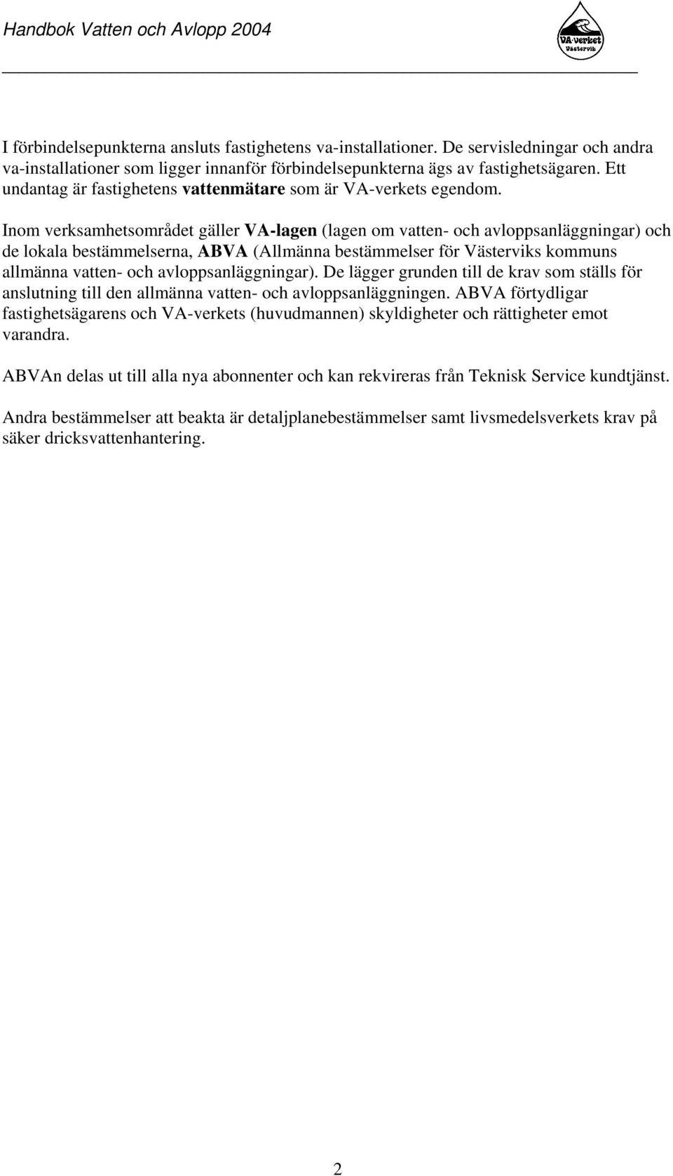 Inom verksamhetsområdet gäller VA-lagen (lagen om vatten- och avloppsanläggningar) och de lokala bestämmelserna, ABVA (Allmänna bestämmelser för Västerviks kommuns allmänna vatten- och