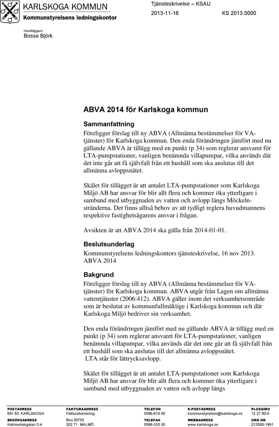 Den enda förändringen jämfört med nu gällande ABVA är tillägg med en punkt (p 34) som reglerar ansvaret för LTA-pumpstationer, vanligen benämnda villapumpar, vilka används där det inte går att få