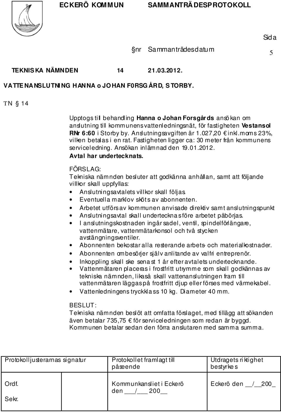 moms 23%, vilken betalas i en rat. Fastigheten ligger ca: 30 meter från kommunens serviceledning. Ansökan inlämnad den 19.01.2012. Avtal har undertecknats.