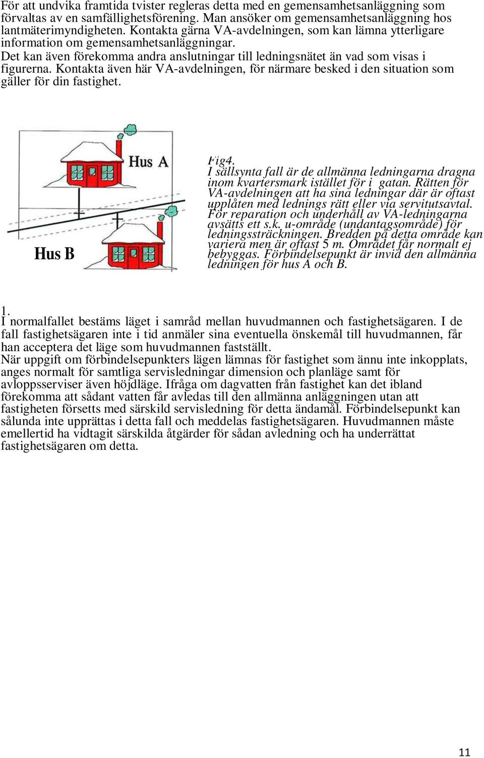 Kontakta även här VA-avdelningen, för närmare besked i den situation som gäller för din fastighet. Hus B Fig4.