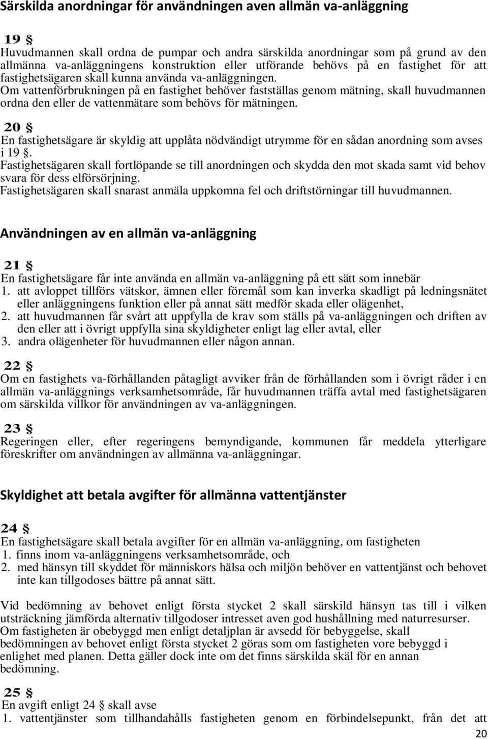 Om vattenförbrukningen på en fastighet behöver fastställas genom mätning, skall huvudmannen ordna den eller de vattenmätare som behövs för mätningen.