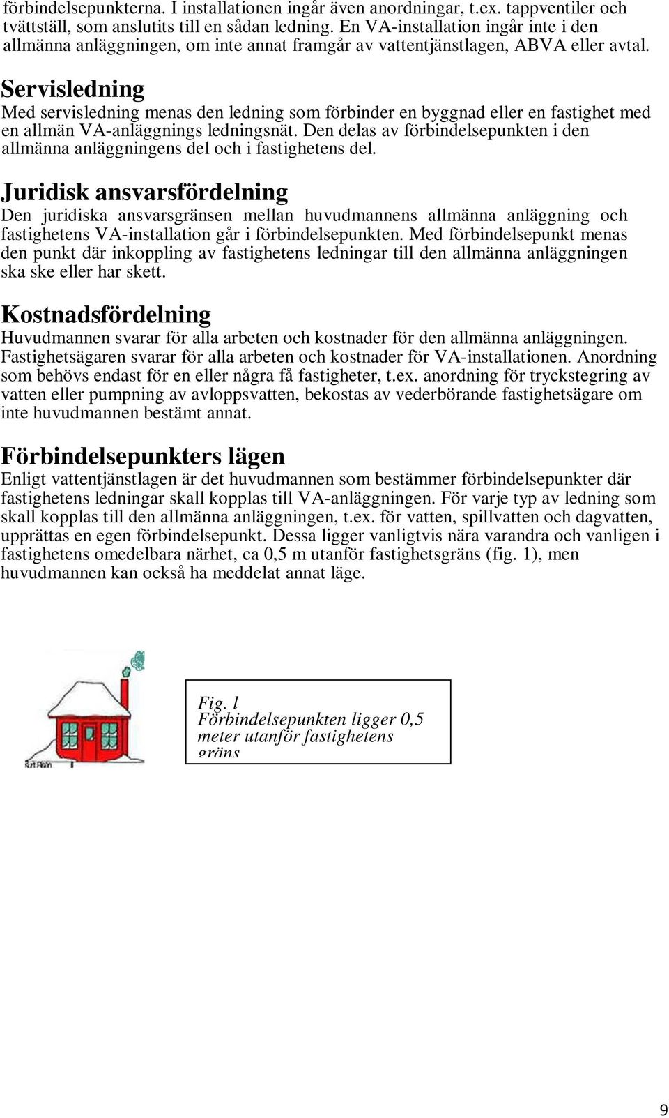 Servisledning Med servisledning menas den ledning som förbinder en byggnad eller en fastighet med en allmän VA-anläggnings ledningsnät.