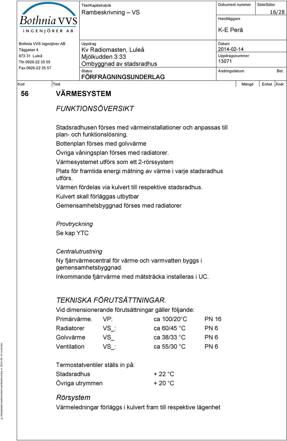 Bottenplan förses med golvvärme Övriga våningsplan förses med radiatorer. Värmesystemet utförs som ett 2-rörssystem Plats för framtida energi mätning av värme i varje stadsradhus utförs.