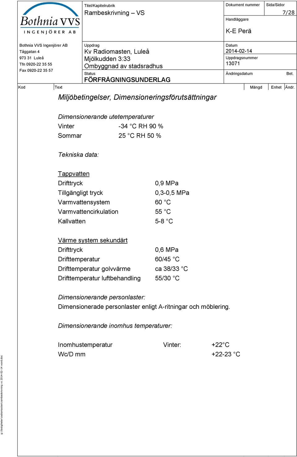 data: Tappvatten Drifttryck 0,9 MPa Tillgängligt tryck 0,3-0,5 MPa Varmvattensystem 60 C Varmvattencirkulation 55 C Kallvatten 5-8 C Värme system sekundärt Drifttryck