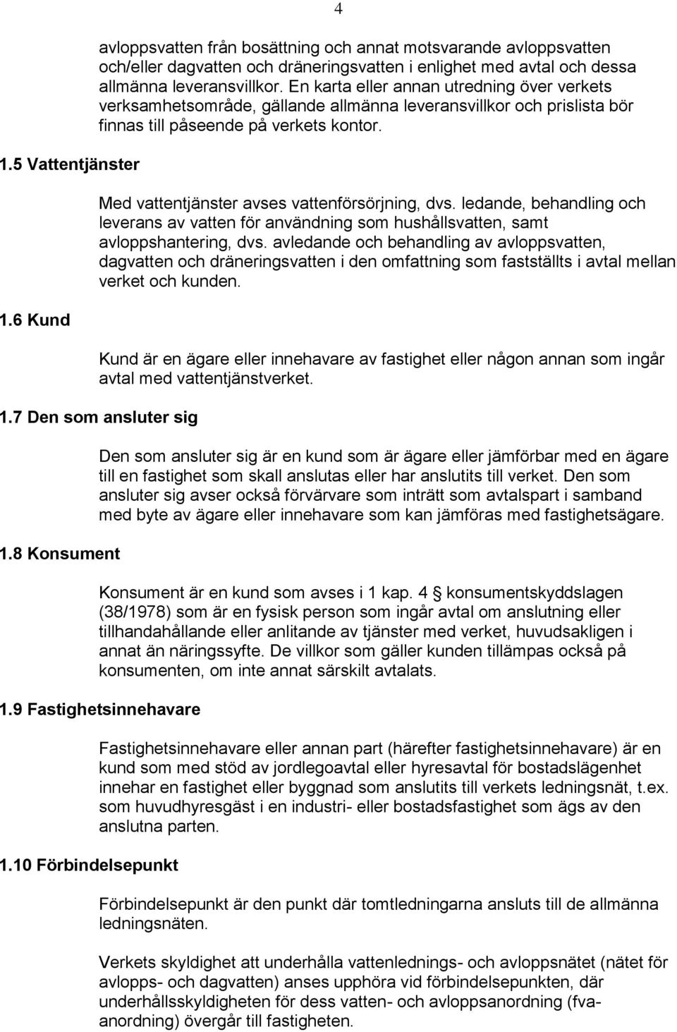 Med vattentjänster avses vattenförsörjning, dvs. ledande, behandling och leverans av vatten för användning som hushållsvatten, samt avloppshantering, dvs.