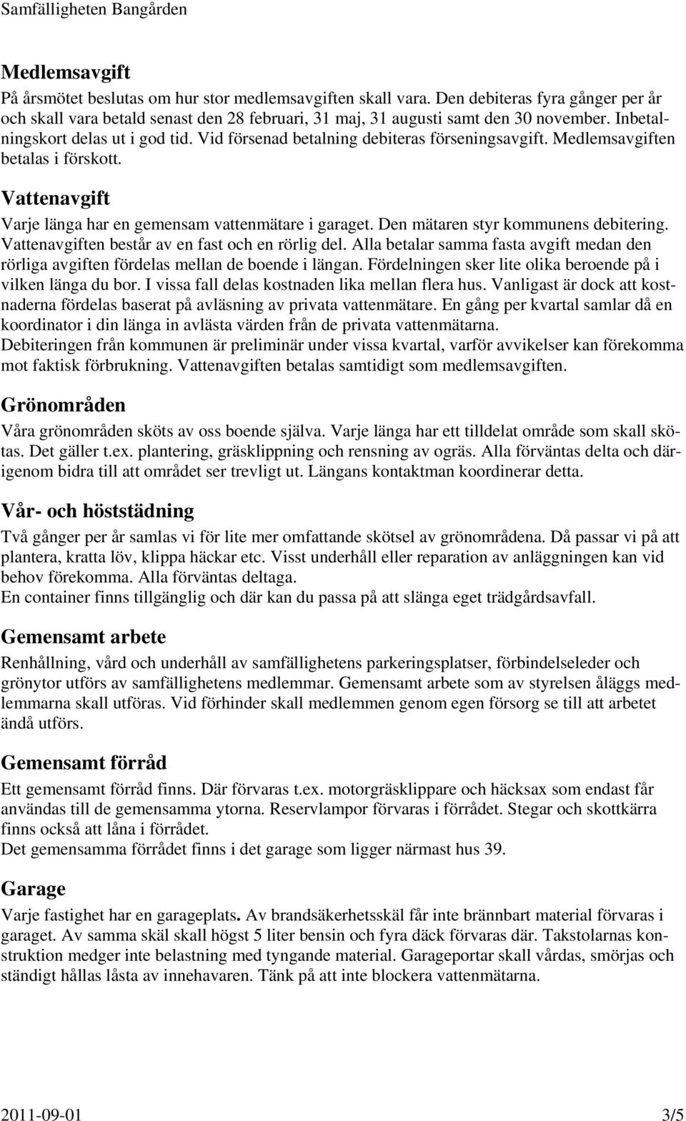 Den mätaren styr kommunens debitering. Vattenavgiften består av en fast och en rörlig del. Alla betalar samma fasta avgift medan den rörliga avgiften fördelas mellan de boende i längan.