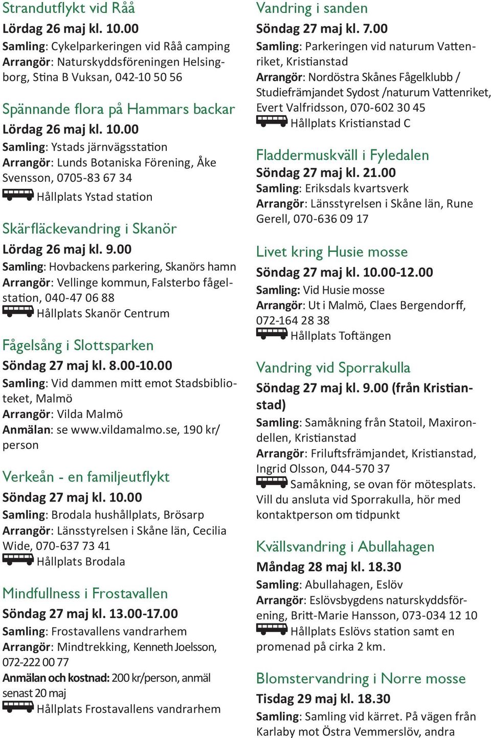 00 Samling: Ystads järnvägsstation Arrangör: Lunds Botaniska Förening, Åke Svensson, 0705-83 67 34 Hållplats Ystad station Skärfläckevandring i Skanör Lördag 26 maj kl. 9.