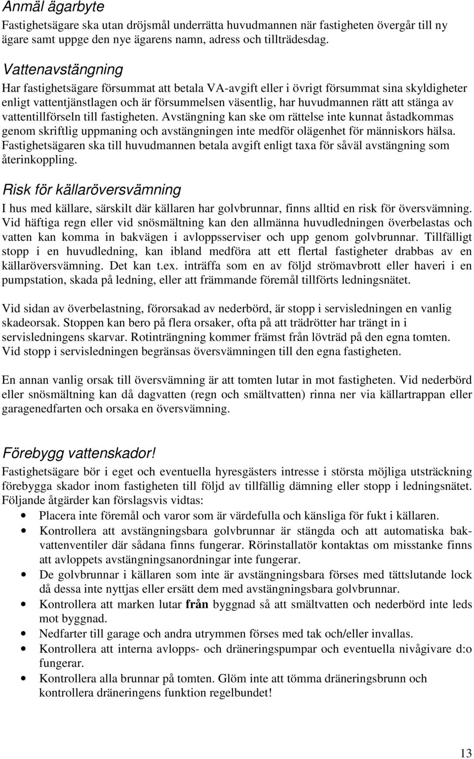 av vattentillförseln till fastigheten. Avstängning kan ske om rättelse inte kunnat åstadkommas genom skriftlig uppmaning och avstängningen inte medför olägenhet för människors hälsa.