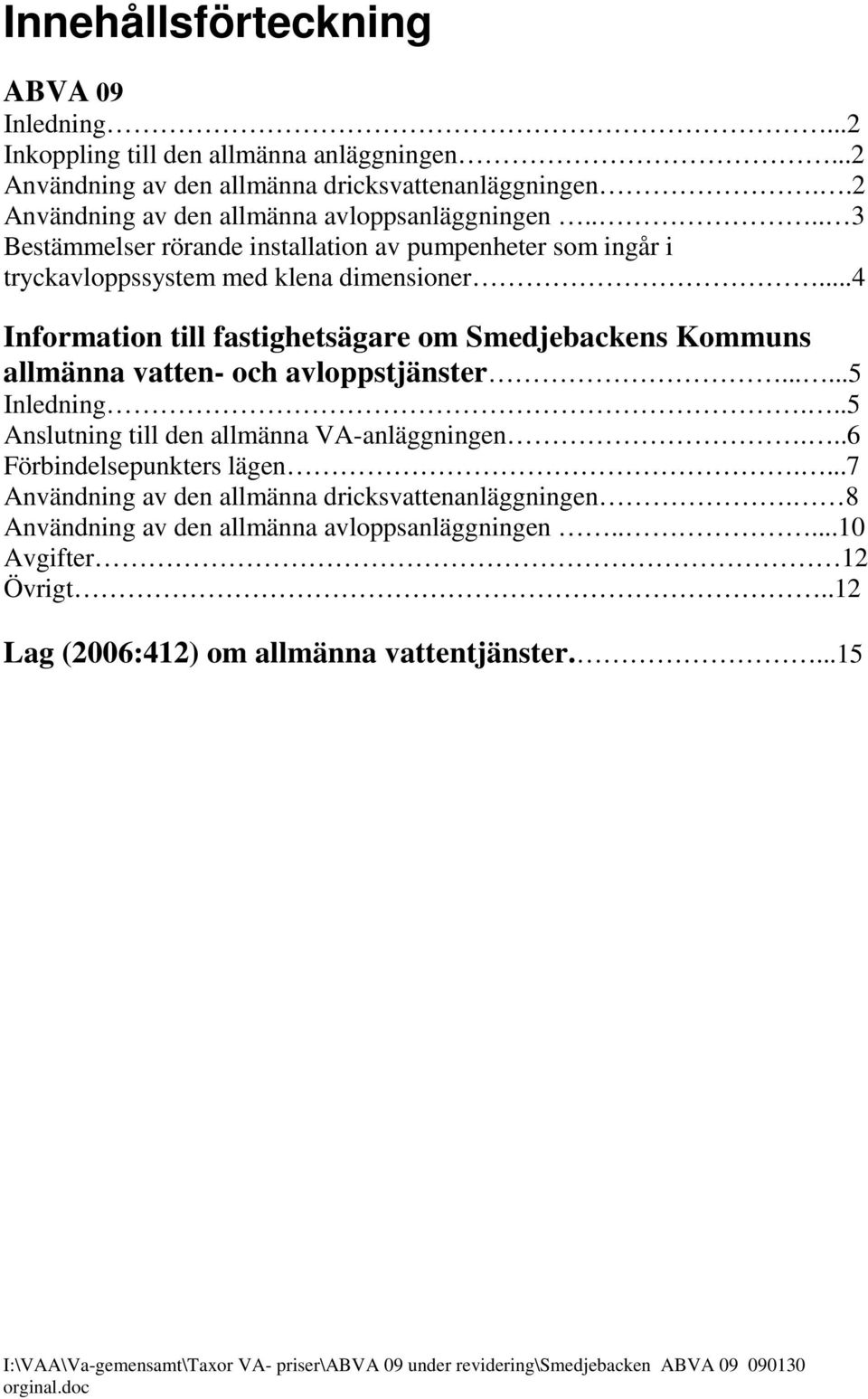 ..4 Information till fastighetsägare om Smedjebackens Kommuns allmänna vatten- och avloppstjänster......5 Inledning...5 Anslutning till den allmänna VA-anläggningen...6 Förbindelsepunkters lägen.