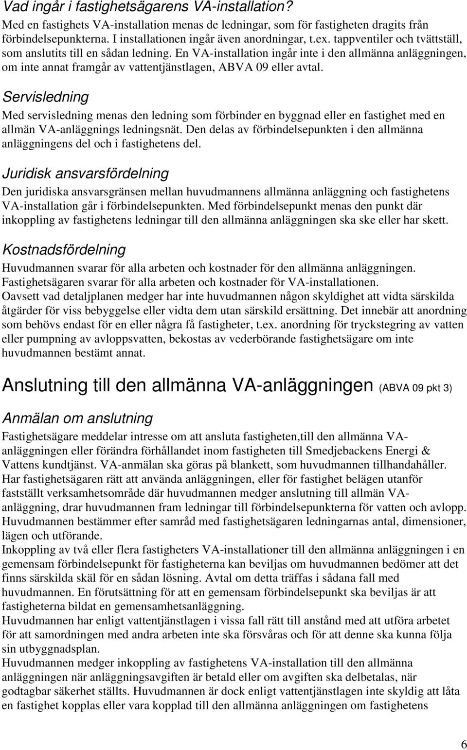 Servisledning Med servisledning menas den ledning som förbinder en byggnad eller en fastighet med en allmän VA-anläggnings ledningsnät.