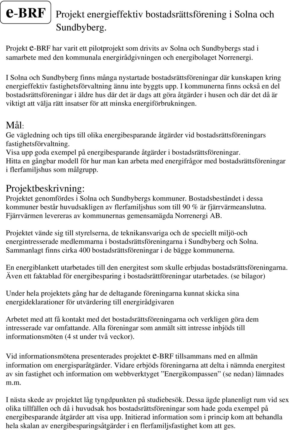 I Solna och Sundbyberg finns många nystartade bostadsrättsföreningar där kunskapen kring energieffektiv fastighetsförvaltning ännu inte byggts upp.