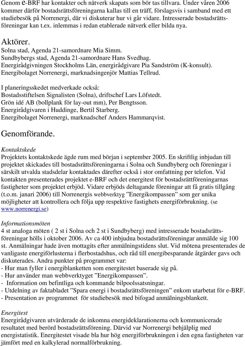 Intresserade bostadsrättsföreningar kan t.ex. inlemmas i redan etablerade nätverk eller bilda nya. Aktörer. Solna stad, Agenda 21-samordnare Mia Simm.