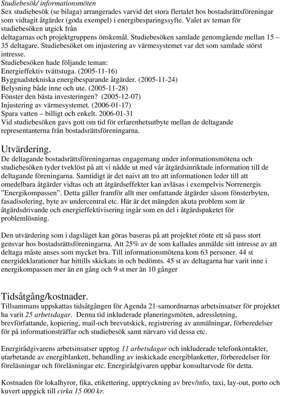 Studiebesöket om injustering av värmesystemet var det som samlade störst intresse. Studiebesöken hade följande teman: Energieffektiv tvättstuga.