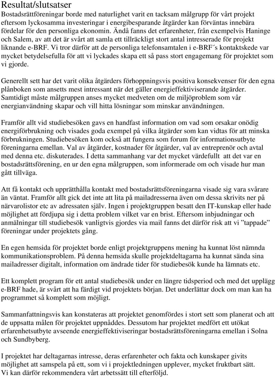 Ändå fanns det erfarenheter, från exempelvis Haninge och Salem, av att det är svårt att samla ett tillräckligt stort antal intresserade för projekt liknande e-brf.
