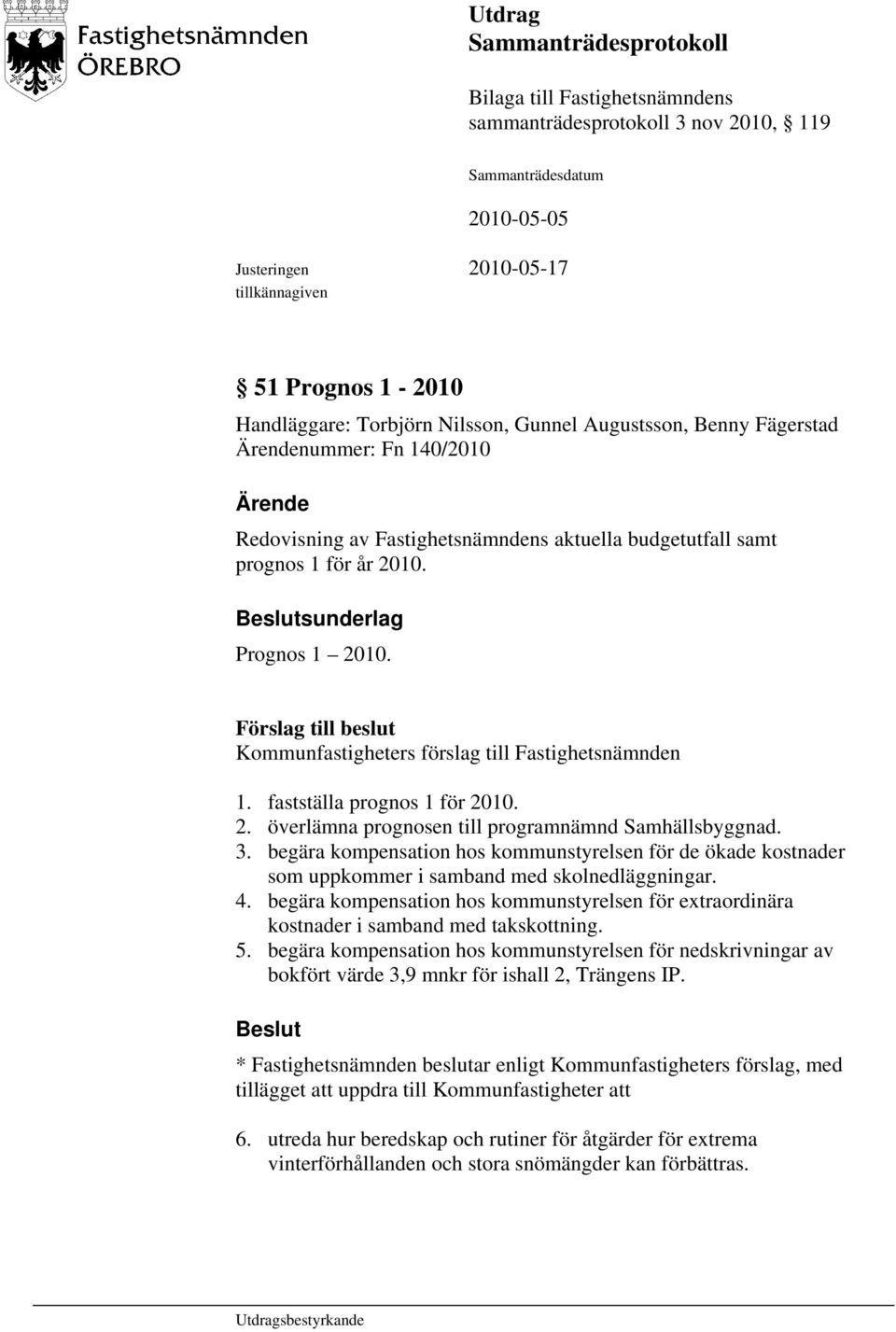 Förslag till beslut Kommunfastigheters förslag till Fastighetsnämnden 1. fastställa prognos 1 för 2010. 2. överlämna prognosen till programnämnd Samhällsbyggnad. 3.