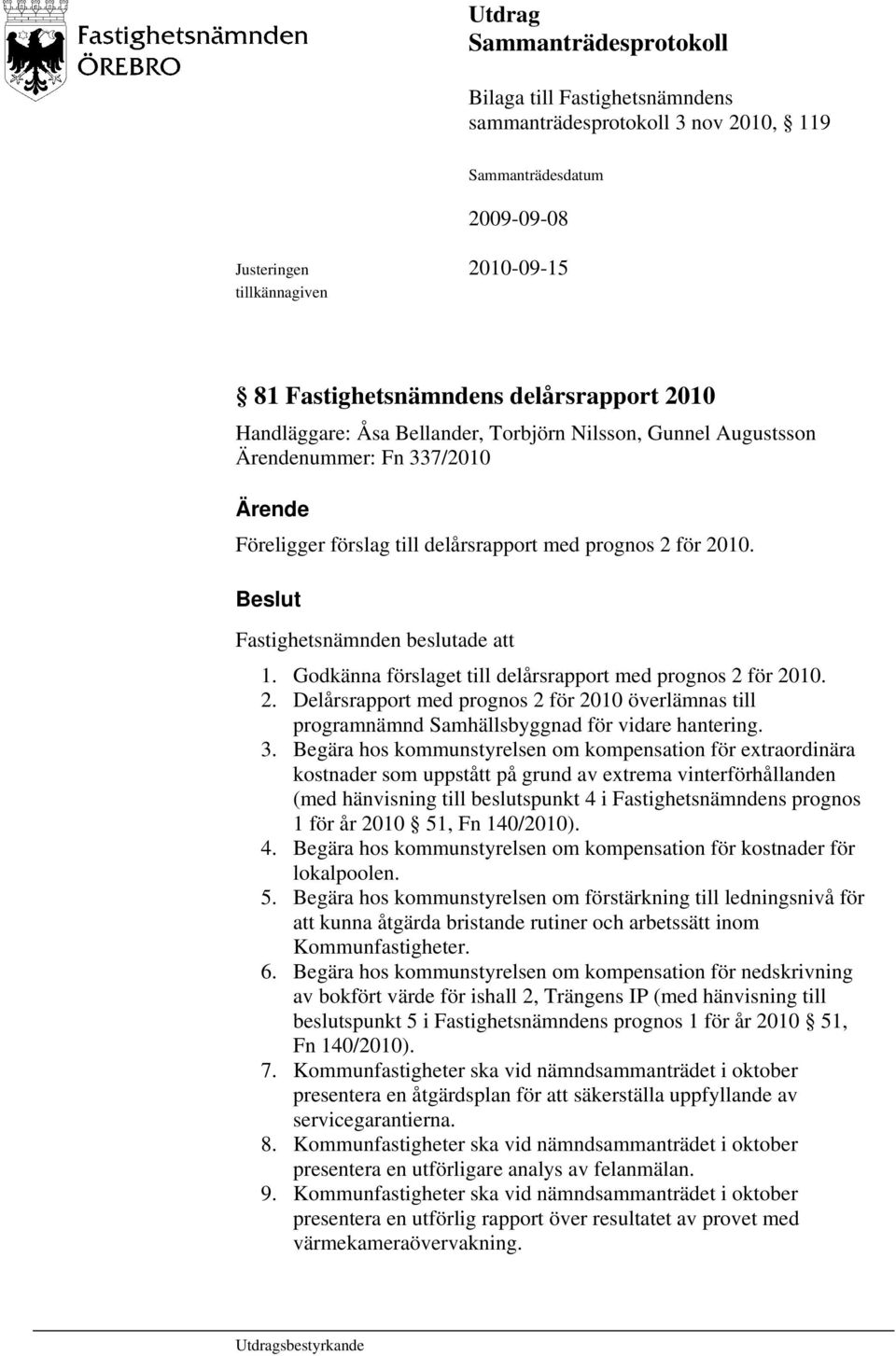 Godkänna förslaget till delårsrapport med prognos 2 för 2010. 2. Delårsrapport med prognos 2 för 2010 överlämnas till programnämnd Samhällsbyggnad för vidare hantering. 3.