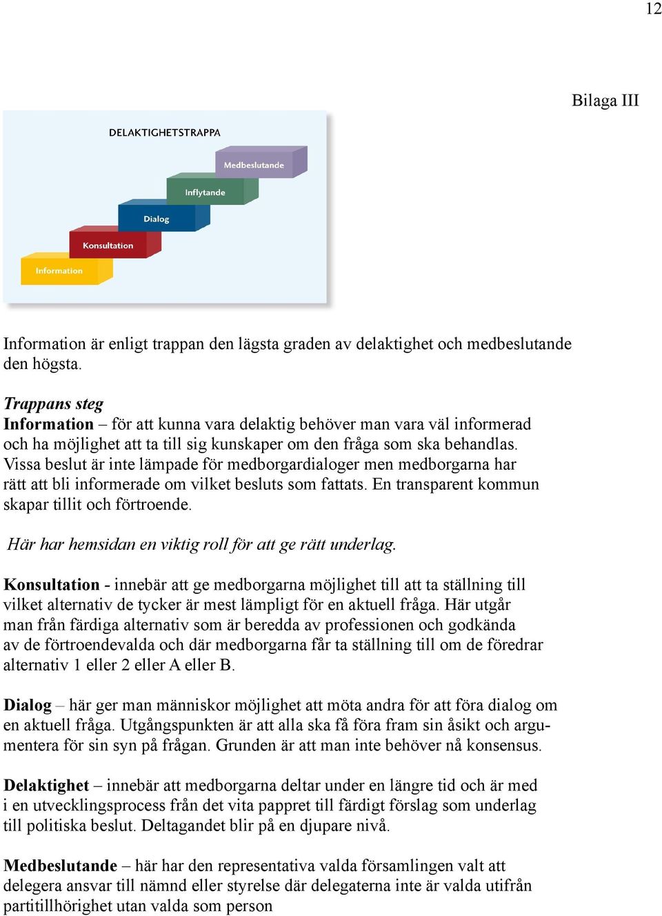 Vissa beslut är inte lämpade för medborgardialoger men medborgarna har rätt att bli informerade om vilket besluts som fattats. En transparent kommun skapar tillit och förtroende.