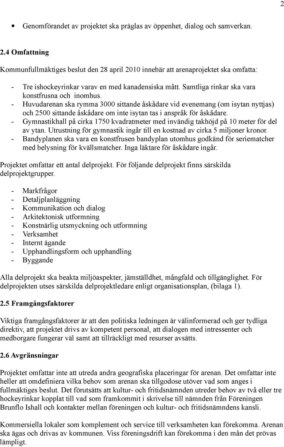 - Huvudarenan ska rymma 3000 sittande åskådare vid evenemang (om isytan nyttjas) och 2500 sittande åskådare om inte isytan tas i anspråk för åskådare.
