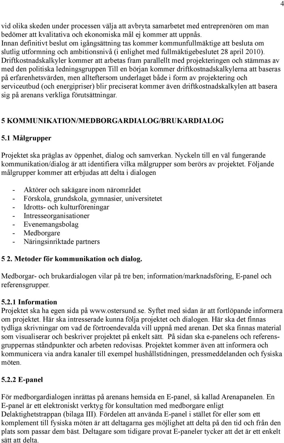 Driftkostnadskalkyler kommer att arbetas fram parallellt med projekteringen och stämmas av med den politiska ledningsgruppen Till en början kommer driftkostnadskalkylerna att baseras på