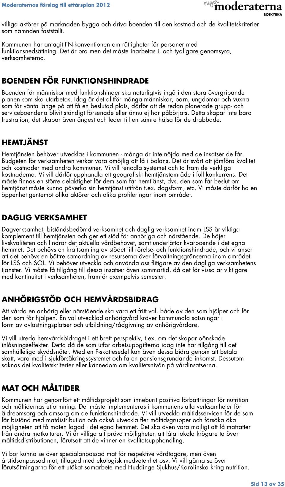 BOENDEN FÖR FUNKTIONSHINDRADE Boenden för människor med funktionshinder ska naturligtvis ingå i den stora övergripande planen som ska utarbetas.