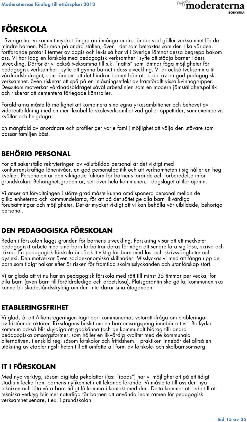 Vi har idag en förskola med pedagogisk verksamhet i syfte att stödja barnet i dess utveckling. Därför är vi också tveksamma till s.k. nattis som lämnar föga möjligheter för pedagogisk verksamhet i syfte att gynna barnet i dess utveckling.