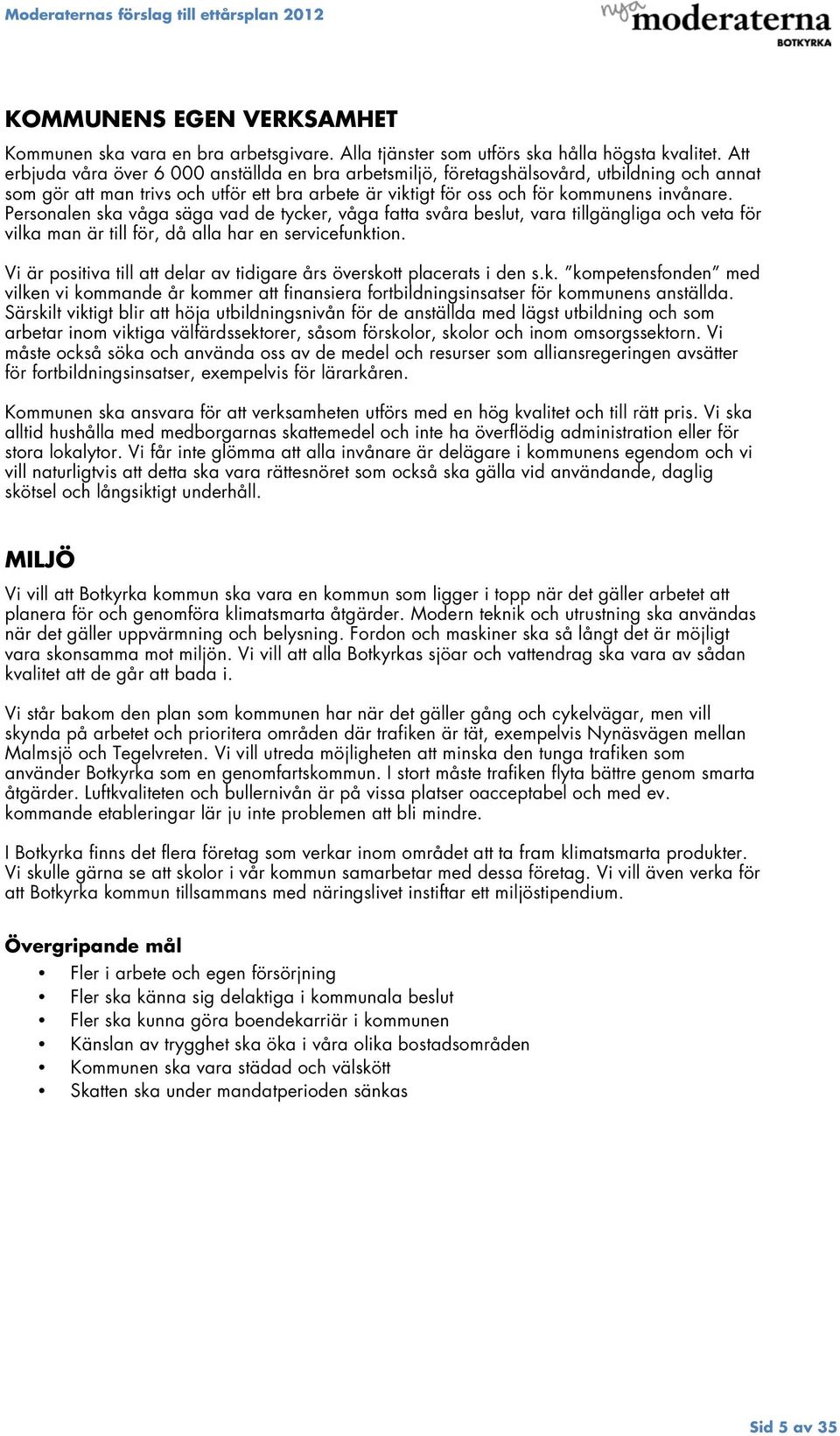Personalen ska våga säga vad de tycker, våga fatta svåra beslut, vara tillgängliga och veta för vilka man är till för, då alla har en servicefunktion.