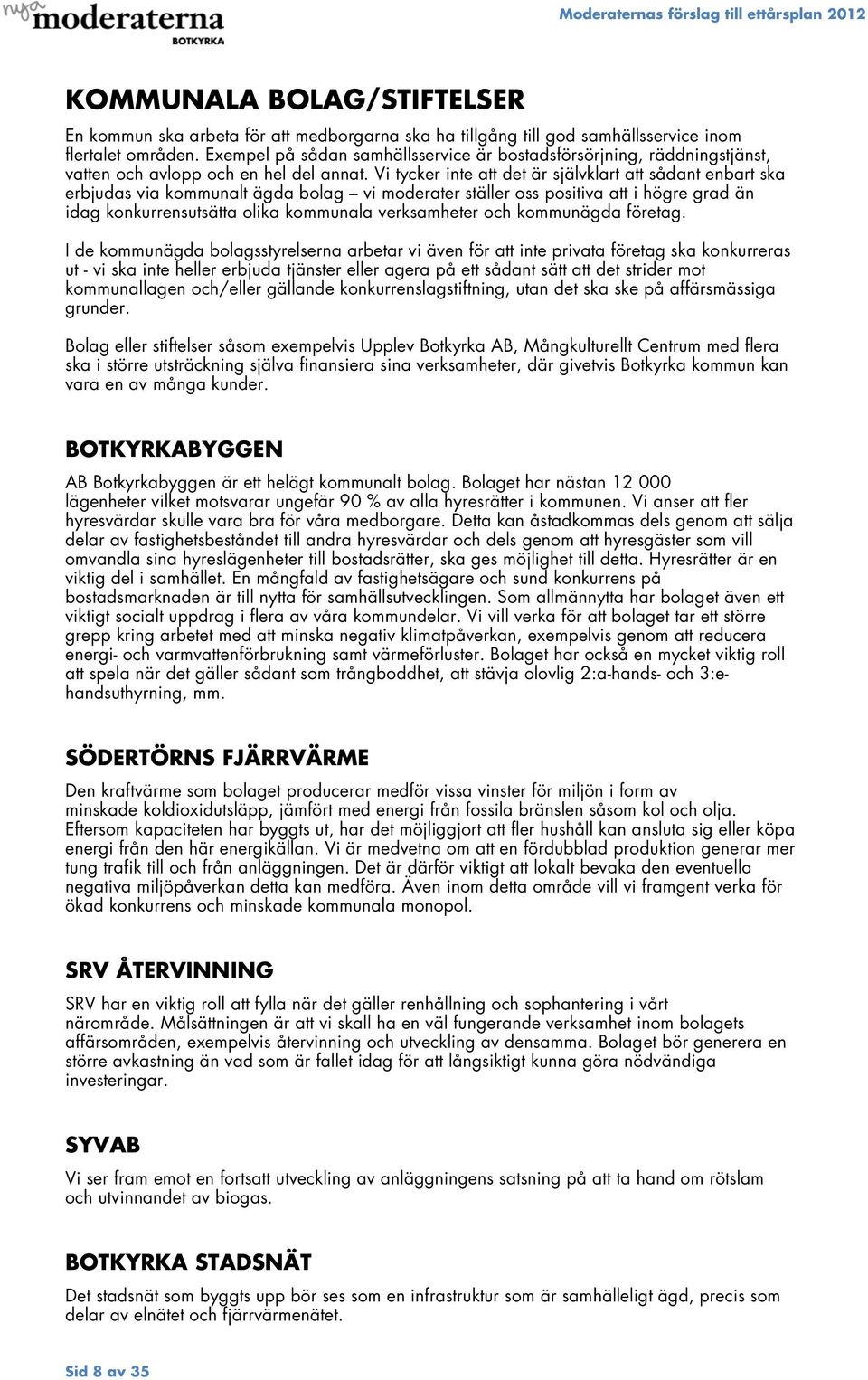 Vi tycker inte att det är självklart att sådant enbart ska erbjudas via kommunalt ägda bolag vi moderater ställer oss positiva att i högre grad än idag konkurrensutsätta olika kommunala verksamheter