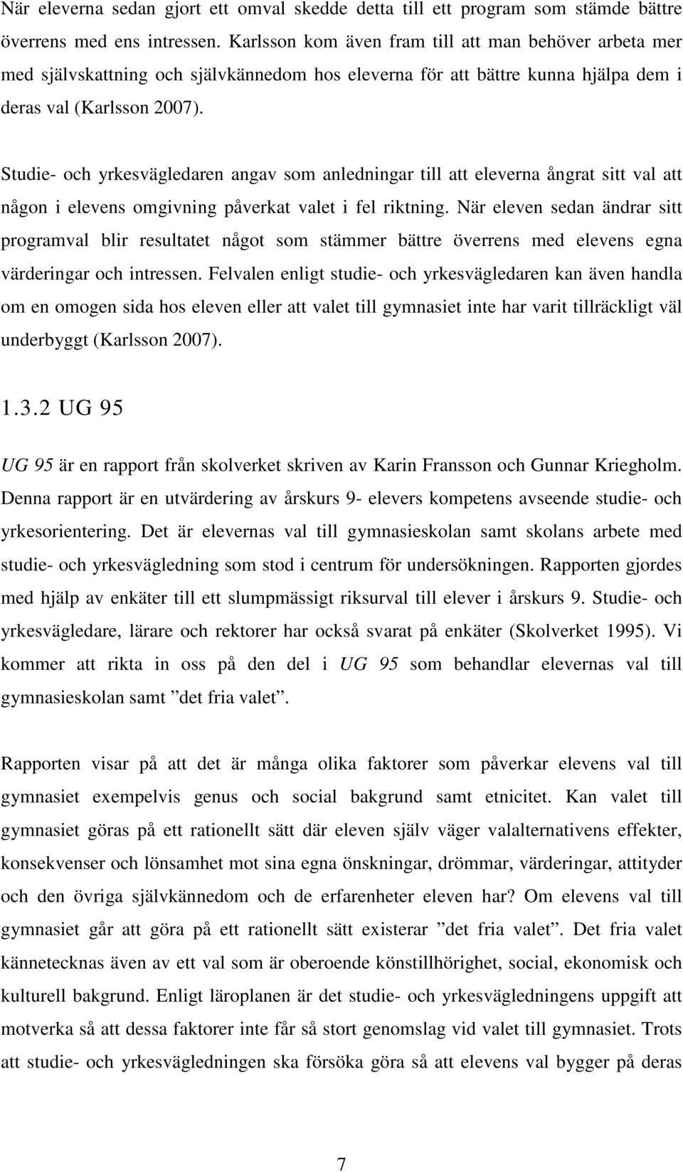 Studie- och yrkesvägledaren angav som anledningar till att eleverna ångrat sitt val att någon i elevens omgivning påverkat valet i fel riktning.