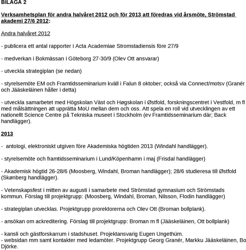 Connect/motsv (Granér och Jääskeläinen håller i detta) - utveckla samarbetet med Högskolan Väst och Høgskolan i Østfold, forskningscentret i Vestfold, m fl med målsättningen att upprätta MoU mellan