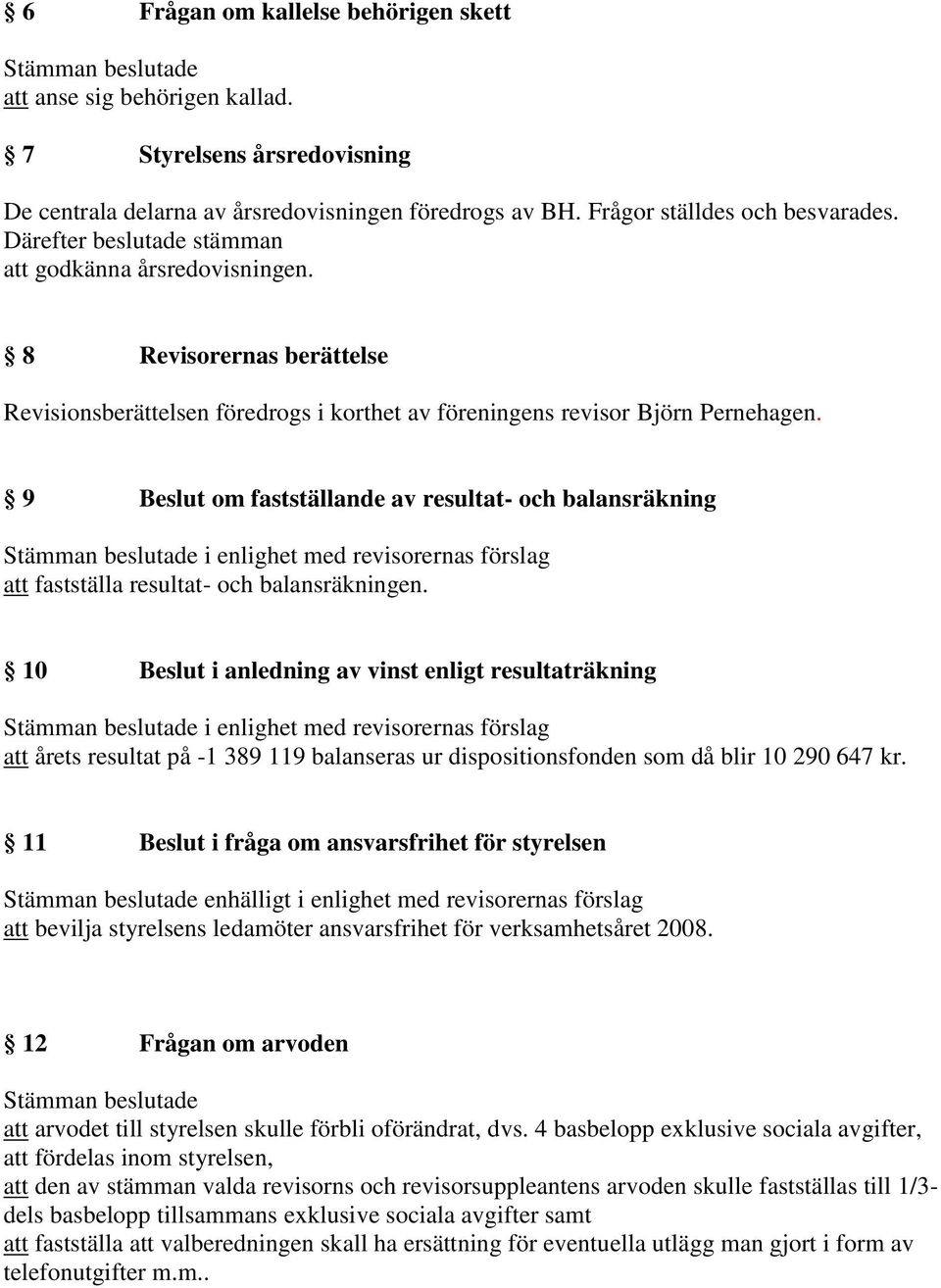 9 Beslut om fastställande av resultat- och balansräkning i enlighet med revisorernas förslag att fastställa resultat- och balansräkningen.