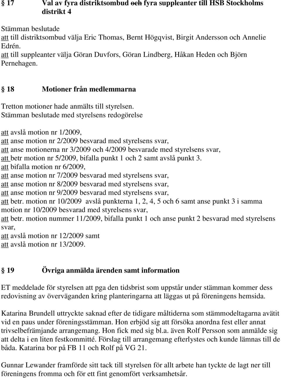 med styrelsens redogörelse att avslå motion nr 1/2009, att anse motion nr 2/2009 besvarad med styrelsens svar, att anse motionerna nr 3/2009 och 4/2009 besvarade med styrelsens svar, att betr motion