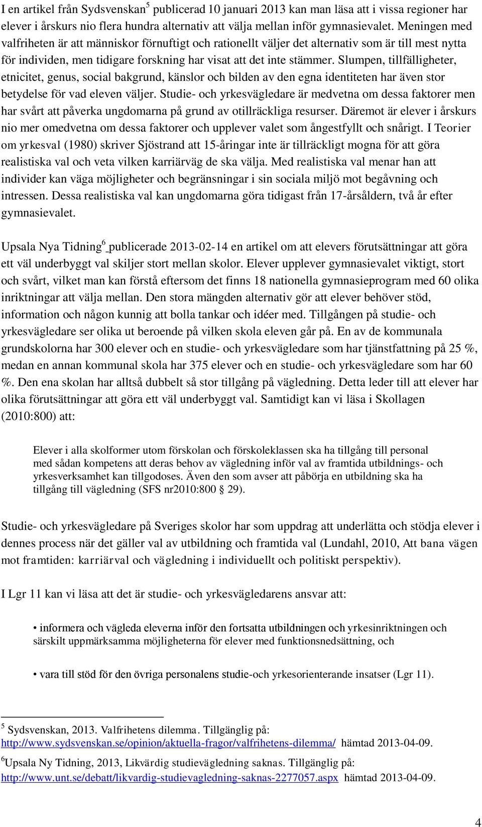 Slumpen, tillfälligheter, etnicitet, genus, social bakgrund, känslor och bilden av den egna identiteten har även stor betydelse för vad eleven väljer.