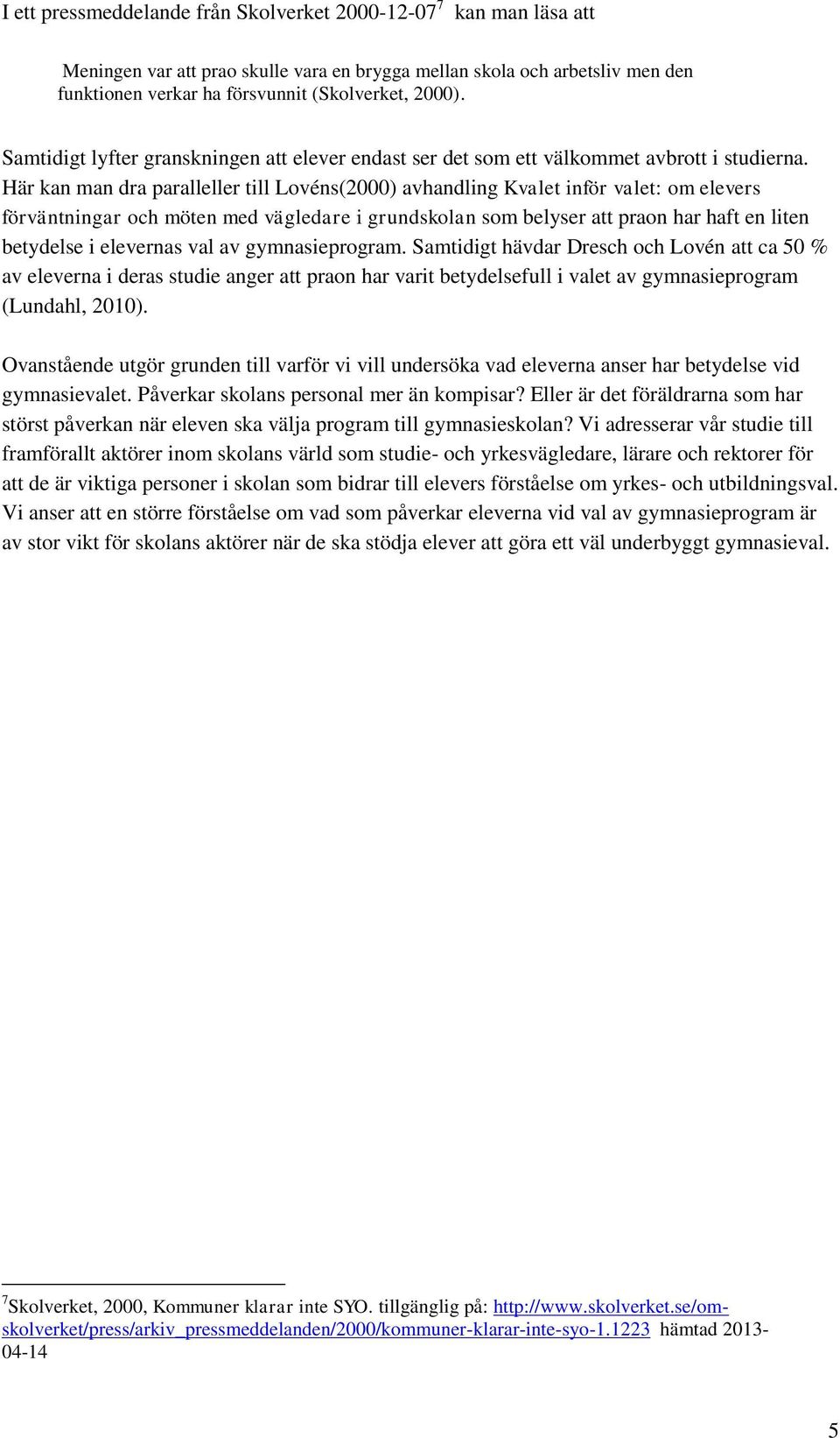 Här kan man dra paralleller till Lovéns(2000) avhandling Kvalet inför valet: om elevers förväntningar och möten med vägledare i grundskolan som belyser att praon har haft en liten betydelse i