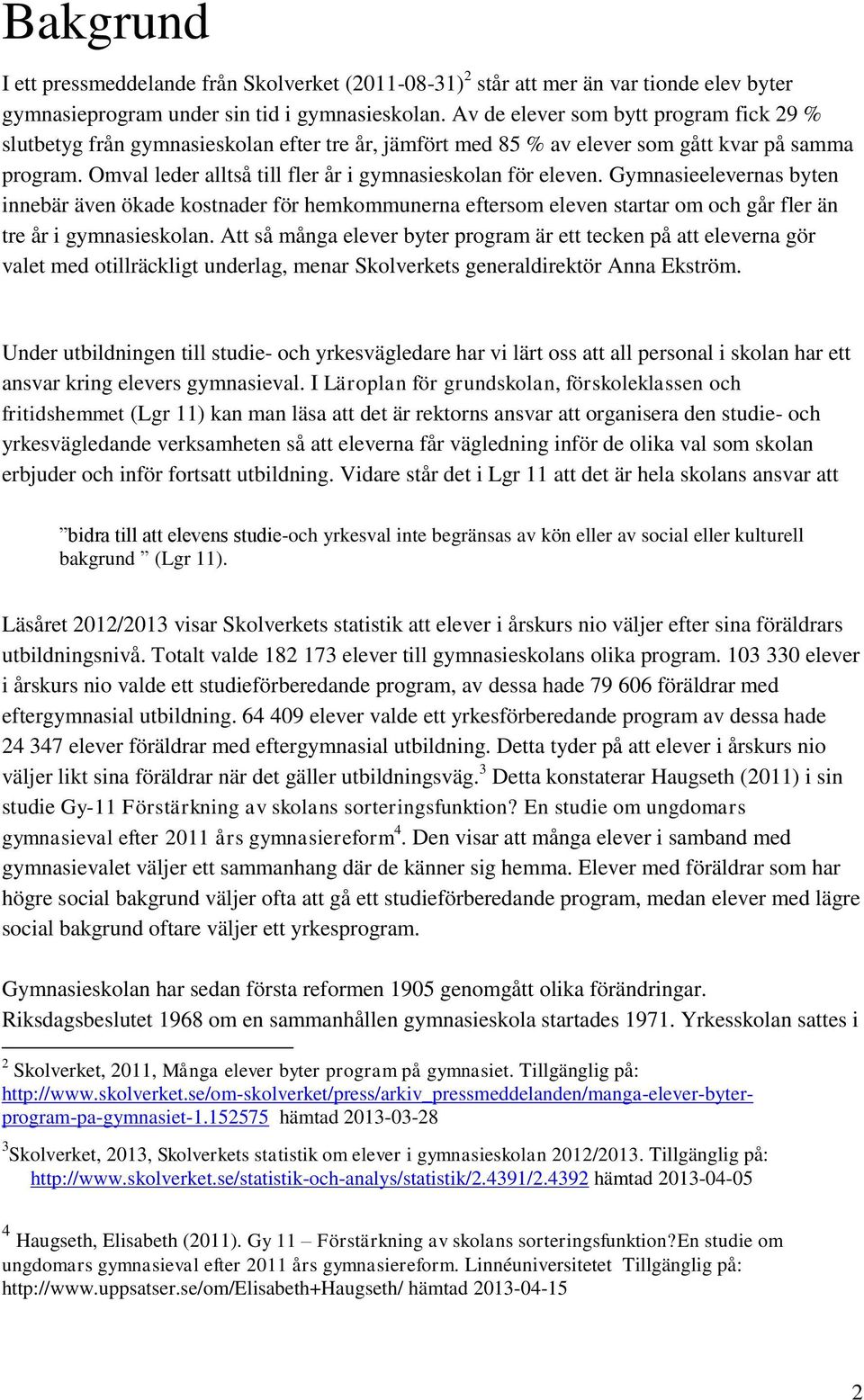 Omval leder alltså till fler år i gymnasieskolan för eleven. Gymnasieelevernas byten innebär även ökade kostnader för hemkommunerna eftersom eleven startar om och går fler än tre år i gymnasieskolan.