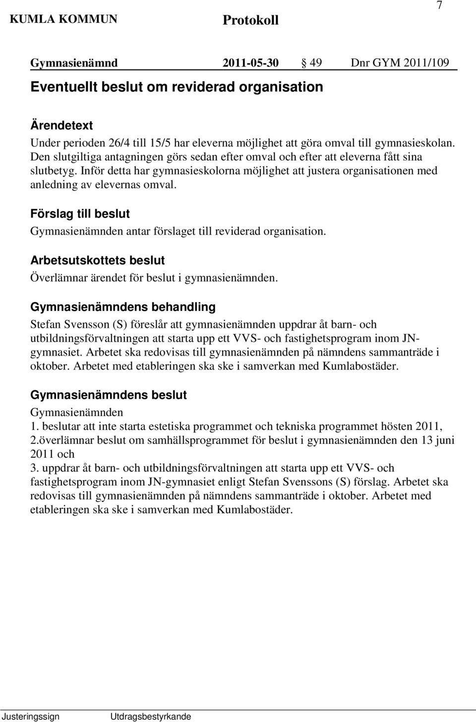 Gymnasienämnden antar förslaget till reviderad organisation. Arbetsutskottets beslut Överlämnar ärendet för beslut i gymnasienämnden.