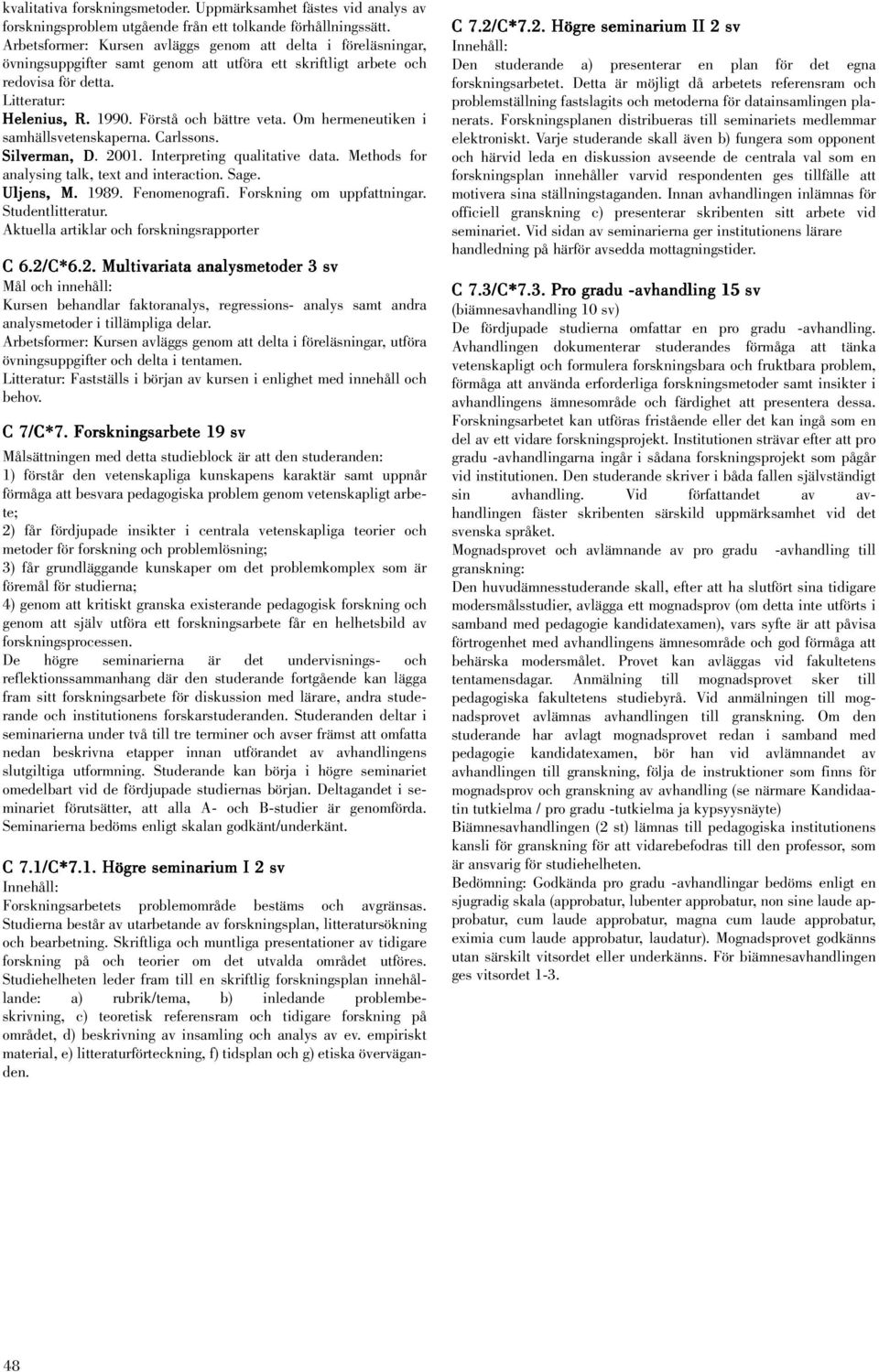 Om hermeneutiken i samhällsvetenskaperna. Carlssons. Silverman, D. 2001. Interpreting qualitative data. Methods for analysing talk, text and interaction. Sage. Uljens, M. 1989. Fenomenografi.