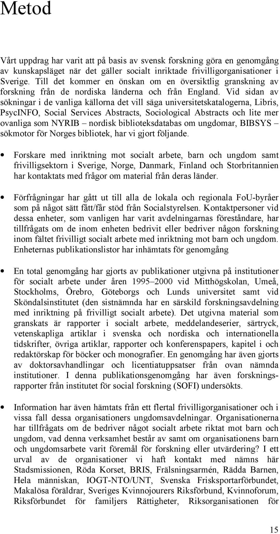 Vid sidan av sökningar i de vanliga källorna det vill säga universitetskatalogerna, Libris, PsycINFO, Social Services Abstracts, Sociological Abstracts och lite mer ovanliga som NYRIB nordisk