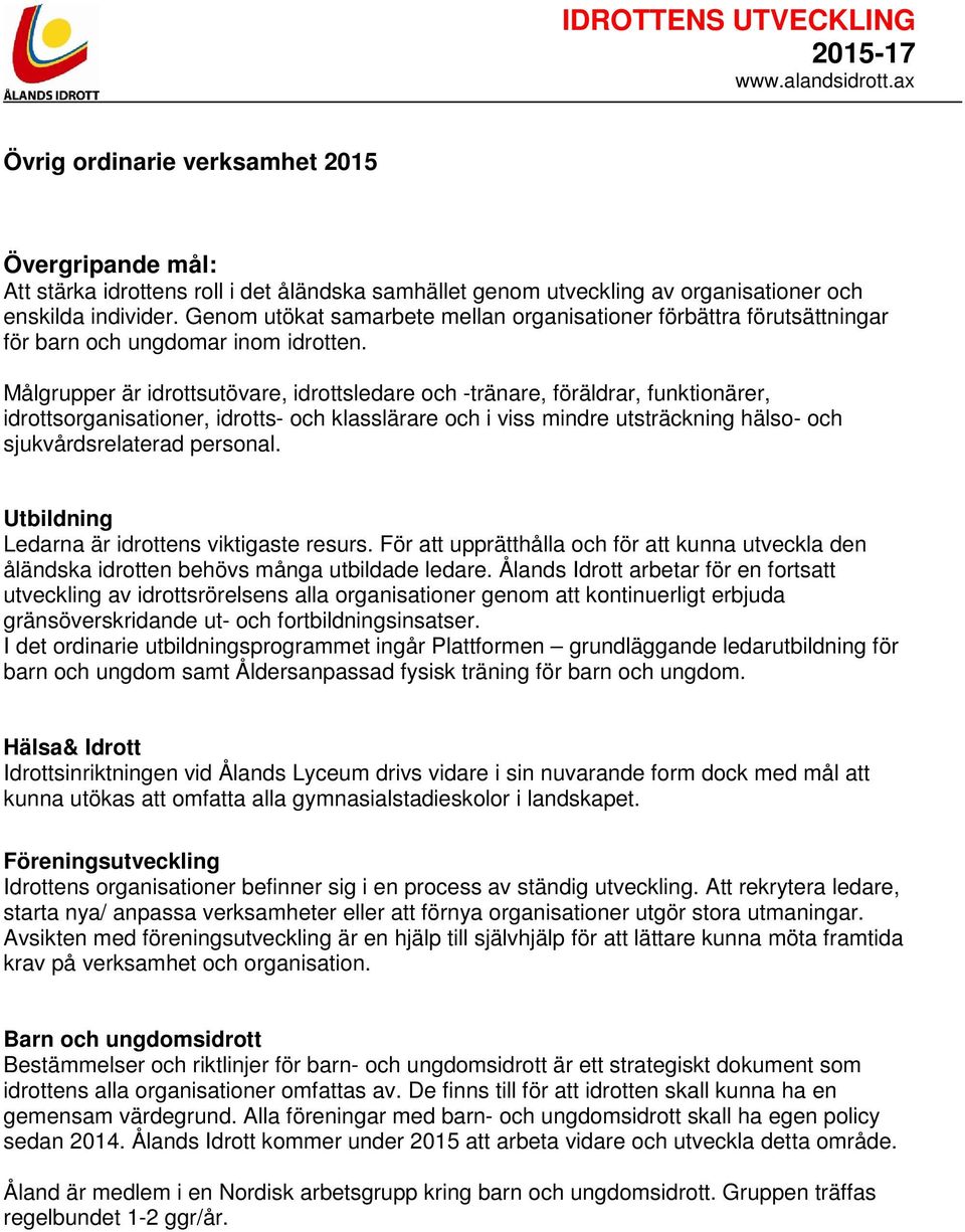 Målgrupper är idrottsutövare, idrottsledare och -tränare, föräldrar, funktionärer, idrottsorganisationer, idrotts- och klasslärare och i viss mindre utsträckning hälso- och sjukvårdsrelaterad