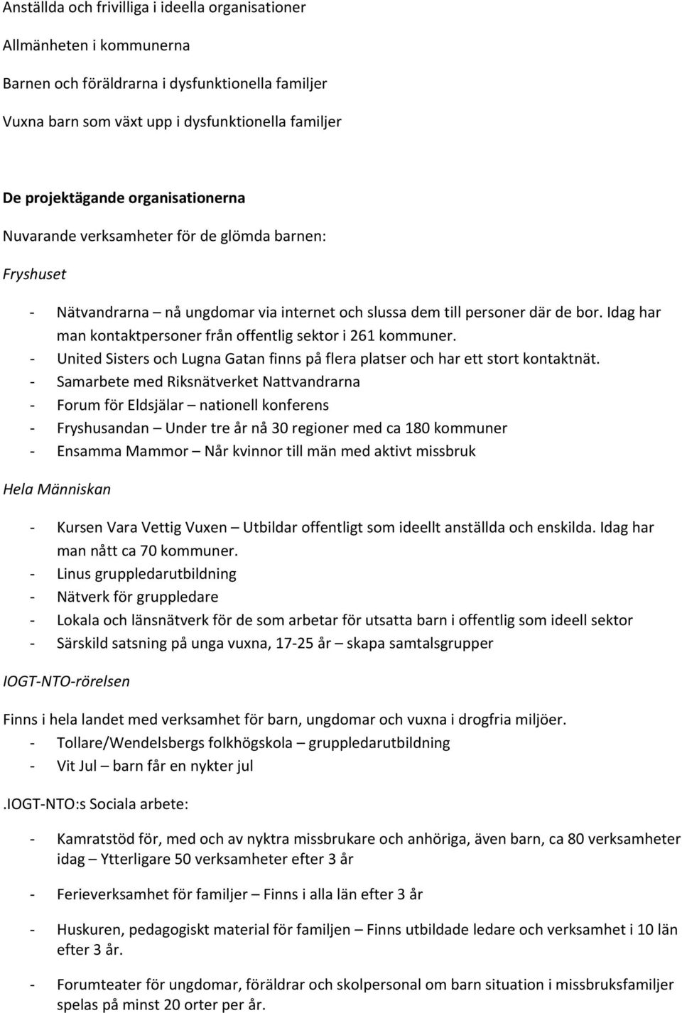 Idag har man kontaktpersoner från offentlig sektor i 261 kommuner. United Sisters och Lugna Gatan finns på flera platser och har ett stort kontaktnät.