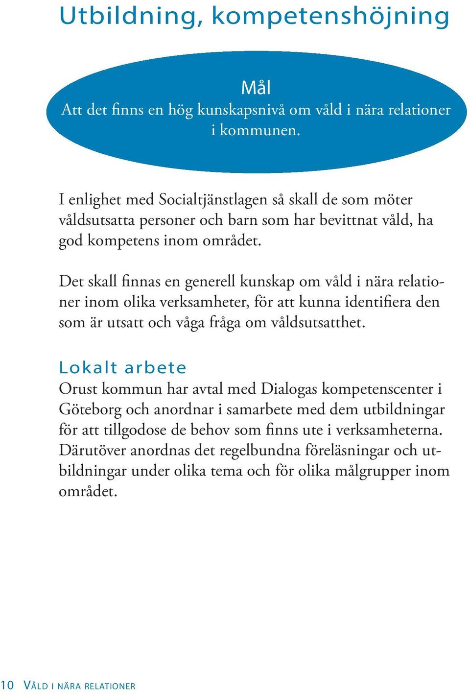 Det skall finnas en generell kunskap om våld i nära relationer inom olika verksamheter, för att kunna identifiera den som är utsatt och våga fråga om våldsutsatthet.